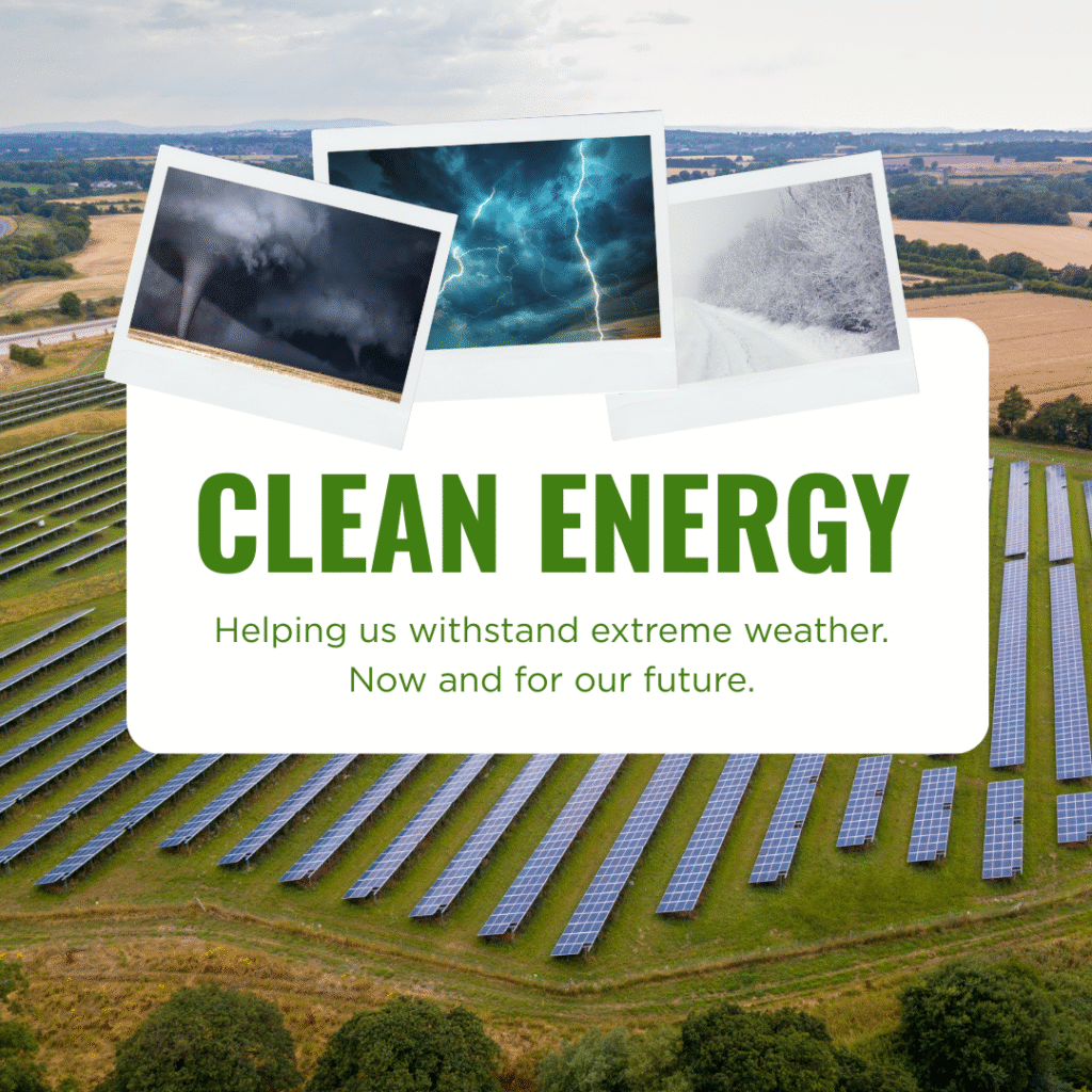 Clean Energy: Helping us withstand extreme weather. Now and for our future.